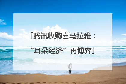 腾讯收购喜马拉雅：“耳朵经济”再博弈
