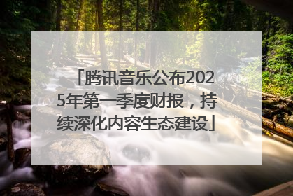 腾讯音乐公布2025年第一季度财报，持续深化内容生态建设