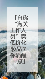 自称“海关工作人员”卖低价化妆品？你清醒一点