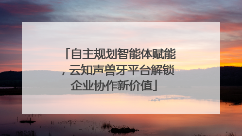 自主规划智能体赋能，云知声兽牙平台解锁企业协作新价值