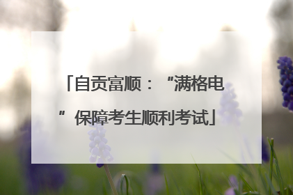 自贡富顺：“满格电”保障考生顺利考试
