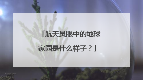 航天员眼中的地球家园是什么样子？