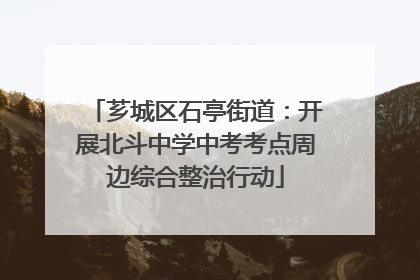 芗城区石亭街道：开展北斗中学中考考点周边综合整治行动