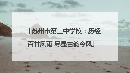 苏州市第三中学校：历经百廿风雨 尽显古韵今风
