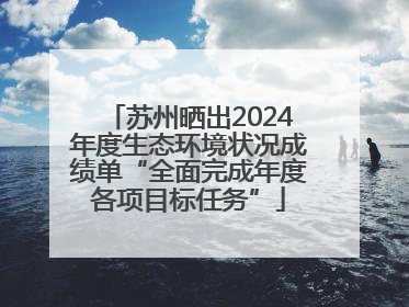 苏州晒出2024年度生态环境状况成绩单“全面完成年度各项目标任务”