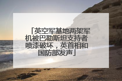 英空军基地两架军机被巴勒斯坦支持者喷漆破坏，英首相和国防部发声
