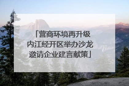营商环境再升级 内江经开区举办沙龙邀请企业建言献策