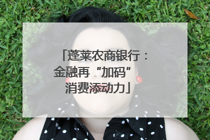 蓬莱农商银行：金融再“加码” 消费添动力