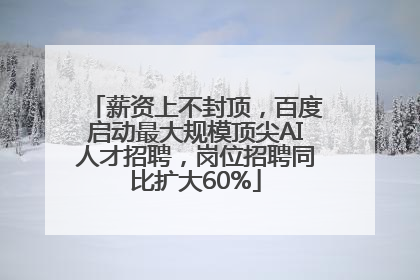 薪资上不封顶，百度启动最大规模顶尖AI人才招聘，岗位招聘同比扩大60%