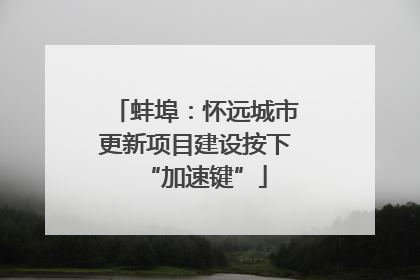 蚌埠：怀远城市更新项目建设按下“加速键”