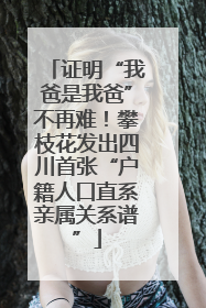 证明“我爸是我爸”不再难！攀枝花发出四川首张“户籍人口直系亲属关系谱”