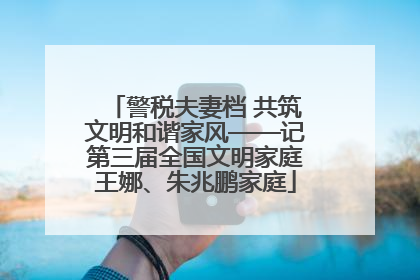 警税夫妻档 共筑文明和谐家风——记第三届全国文明家庭王娜、朱兆鹏家庭