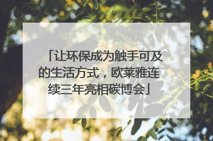让环保成为触手可及的生活方式，欧莱雅连续三年亮相碳博会