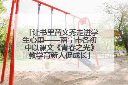 让书里黄文秀走进学生心里——南宁市各初中以课文《青春之光》教学育新人促成长