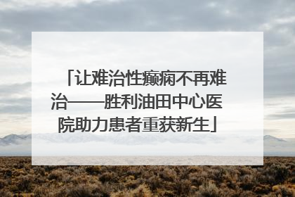 让难治性癫痫不再难治——胜利油田中心医院助力患者重获新生