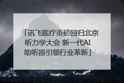 讯飞医疗重磅回归北京听力学大会 新一代AI助听器引领行业革新