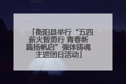 衡阳县举行“五四薪火智勇行 青春新篇扬帆启”强体铸魂主题团日活动