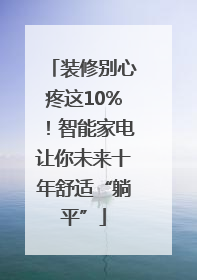 装修别心疼这10%！智能家电让你未来十年舒适“躺平”