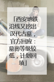 西安地铁沿线又挖出汉代古墓，官方回应：墓葬等级较低，计划回填