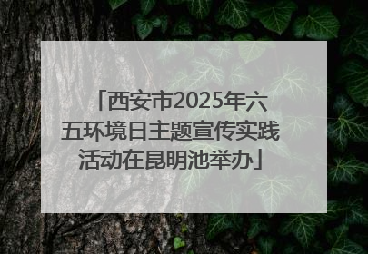 西安市2025年六五环境日主题宣传实践活动在昆明池举办