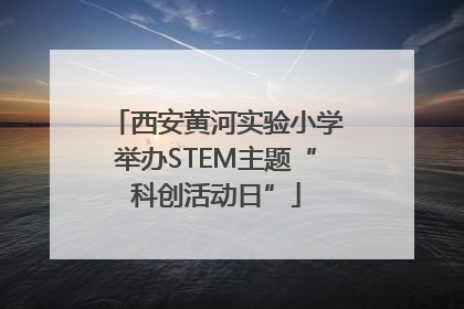 西安黄河实验小学举办STEM主题“科创活动日”
