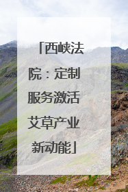 西峡法院：定制服务激活艾草产业新动能
