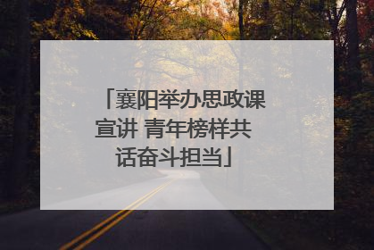 襄阳举办思政课宣讲 青年榜样共话奋斗担当