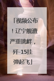 视频公布！辽宁舰遭严重挑衅，歼-15挂弹起飞