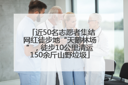 近50名志愿者集结网红徒步地“天鹅林场”，徒步10公里清运150余斤山野垃圾