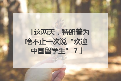 这两天，特朗普为啥不止一次说“欢迎中国留学生”？