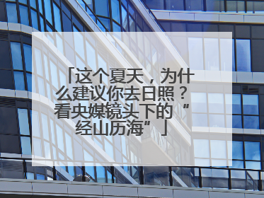这个夏天，为什么建议你去日照？看央媒镜头下的“经山历海”