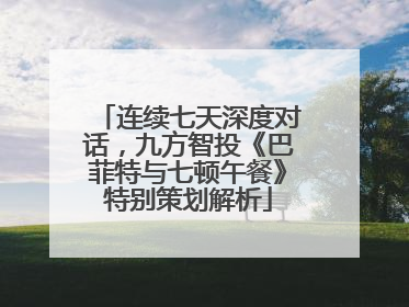 连续七天深度对话，九方智投《巴菲特与七顿午餐》特别策划解析