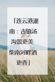 连云港灌南：古镇汤沟景更美 柴南河畔酒更香