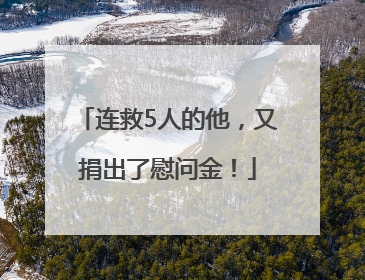 连救5人的他，又捐出了慰问金！