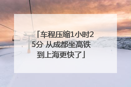 车程压缩1小时25分 从成都坐高铁到上海更快了