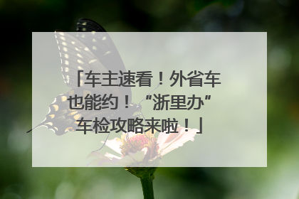 车主速看！外省车也能约！“浙里办”车检攻略来啦！