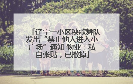 辽宁一小区秧歌舞队发出“禁止他人进入小广场”通知 物业：私自张贴，已撤掉