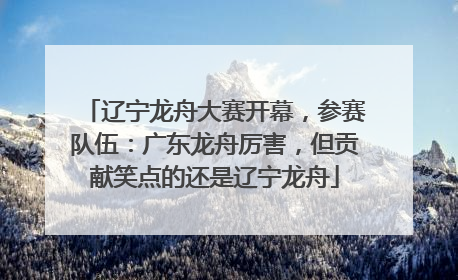 辽宁龙舟大赛开幕，参赛队伍：广东龙舟厉害，但贡献笑点的还是辽宁龙舟