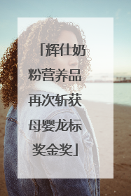 辉仕奶粉营养品再次斩获母婴龙标奖金奖