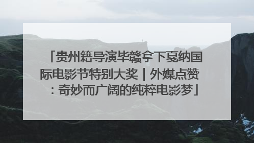 贵州籍导演毕赣拿下戛纳国际电影节特别大奖｜外媒点赞：奇妙而广阔的纯粹电影梦