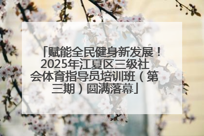 赋能全民健身新发展！2025年江夏区三级社会体育指导员培训班（第三期）圆满落幕