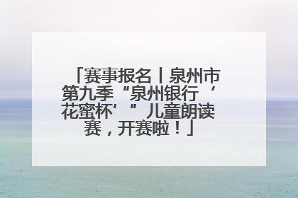 赛事报名丨泉州市第九季“泉州银行‘花蜜杯’”儿童朗读赛，开赛啦！