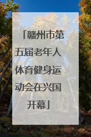 赣州市第五届老年人体育健身运动会在兴国开幕