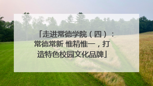 走进常德学院（四）：常德常新 惟精惟一，打造特色校园文化品牌
