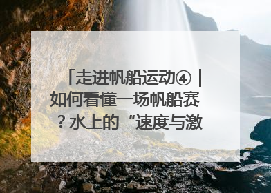 走进帆船运动④｜如何看懂一场帆船赛？水上的“速度与激情”同样精彩