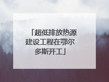 超低排放热源建设工程在鄂尔多斯开工