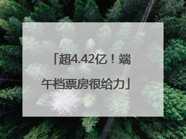 超4.42亿！端午档票房很给力