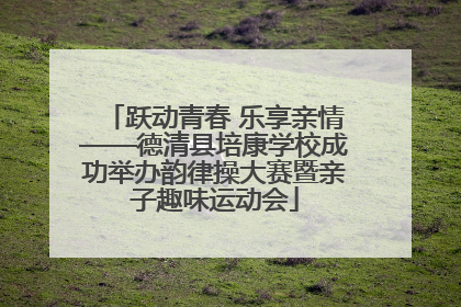 跃动青春 乐享亲情——德清县培康学校成功举办韵律操大赛暨亲子趣味运动会
