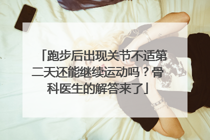 跑步后出现关节不适第二天还能继续运动吗？骨科医生的解答来了