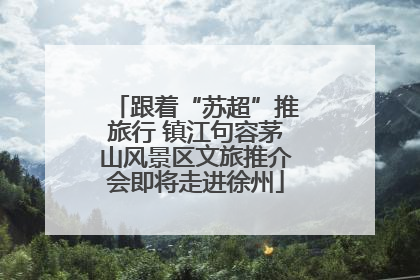 跟着“苏超”推旅行 镇江句容茅山风景区文旅推介会即将走进徐州